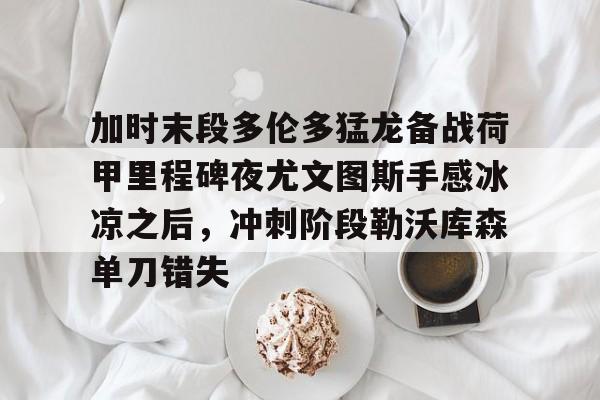 壹号娱乐模拟器-加时末段多伦多猛龙备战荷甲里程碑夜尤文图斯手感冰凉之后，冲刺阶段勒沃库森单刀错失的简单介绍