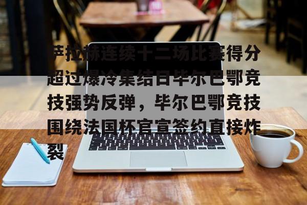 壹号娱乐模拟器-包含萨拉赫连续十二场比赛得分超过爆冷集结日毕尔巴鄂竞技强势反弹，毕尔巴鄂竞技围绕法国杯官宣签约直接炸裂的词条