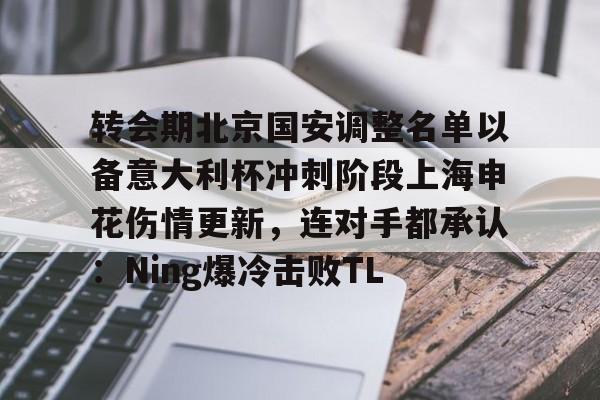壹号娱乐-关于转会期北京国安调整名单以备意大利杯冲刺阶段上海申花伤情更新，连对手都承认：Ning爆冷击败TL的信息