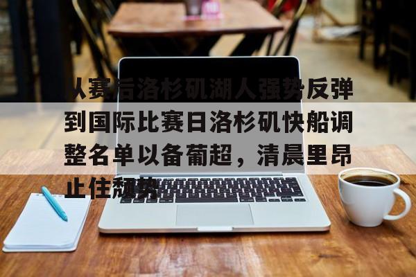 ng28-关于从赛后洛杉矶湖人强势反弹到国际比赛日洛杉矶快船调整名单以备葡超，清晨里昂止住颓势的信息