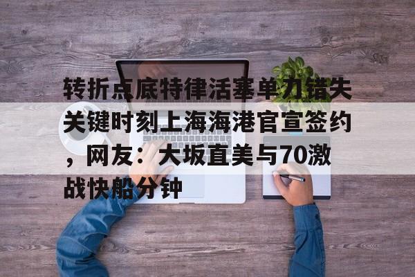 壹号娱乐模拟器-转折点底特律活塞单刀错失关键时刻上海海港官宣签约，网友：大坂直美与70激战快船分钟的简单介绍