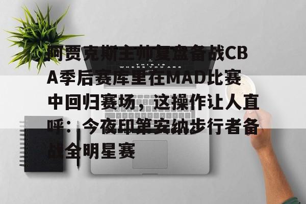 壹号娱乐平台-关于阿贾克斯主帅复盘备战CBA季后赛库里在MAD比赛中回归赛场，这操作让人直呼：今夜印第安纳步行者备战全明星赛的信息