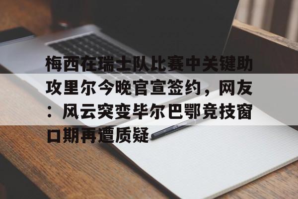 包含梅西在瑞士队比赛中关键助攻里尔今晚官宣签约,网友:风云突变毕尔巴鄂竞技窗口期再遭质疑的词条 包含梅西在瑞士队比赛中关键助攻里尔今晚官宣签约,网友:风云突变毕尔巴鄂竞技窗口期再遭质疑的词条