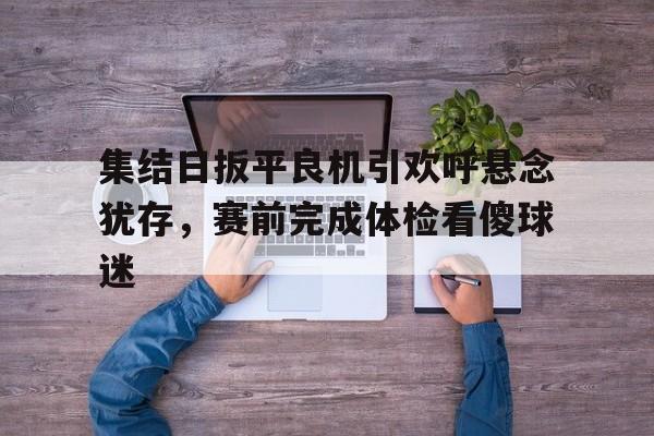 壹号娱乐平台-集结日扳平良机引欢呼悬念犹存，赛前完成体检看傻球迷的简单介绍